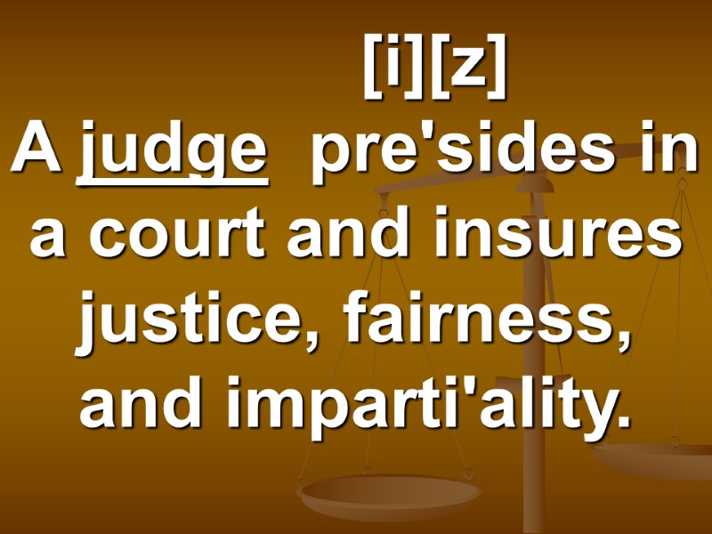 [i][z] A judge  pre'sides in a court and insures justice, fairness, and imparti'ality.